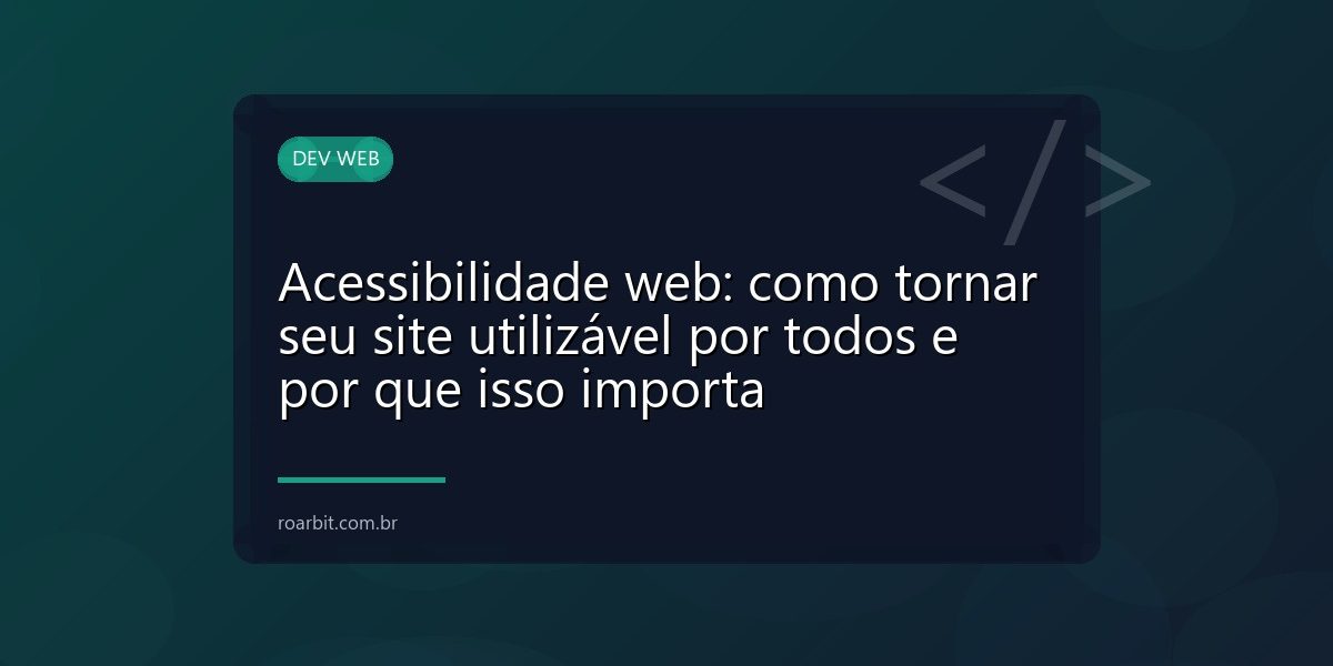 Acessibilidade web: como tornar seu site utilizável por todos e por que isso importa