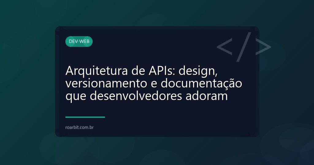 Arquitetura de APIs: design, versionamento e documentação que desenvolvedores adoram