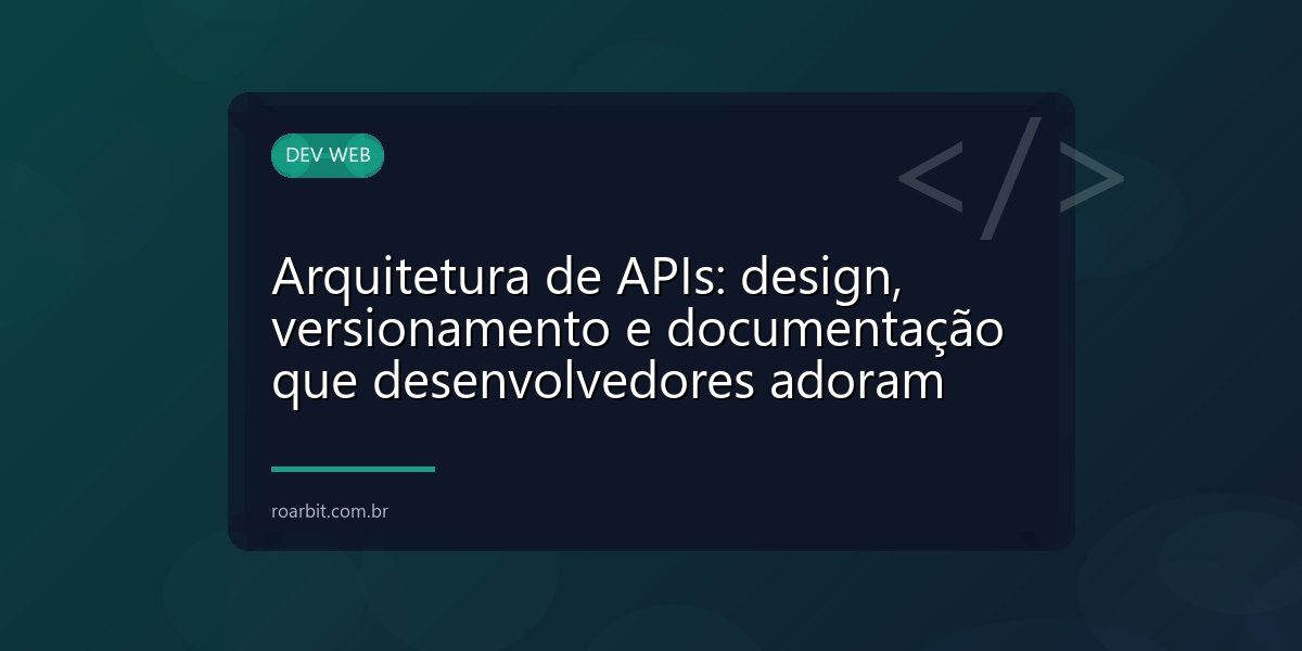 Arquitetura de APIs: design, versionamento e documentação que desenvolvedores adoram