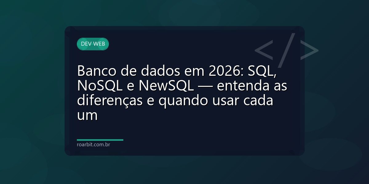 Banco de dados em 2026: SQL, NoSQL e NewSQL — entenda as diferenças e quando usar cada um
