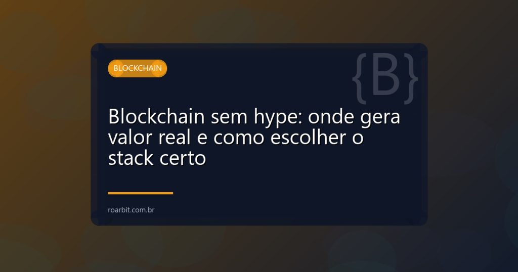 Blockchain sem hype: onde gera valor real e como escolher o stack certo