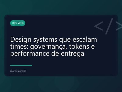 Design systems que escalam times: governança, tokens e performance de entrega