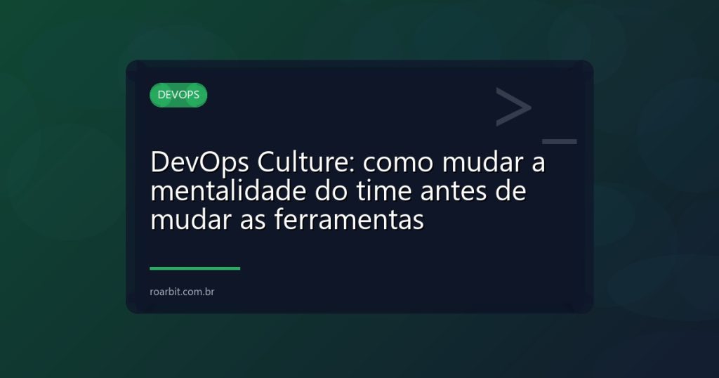 DevOps Culture: como mudar a mentalidade do time antes de mudar as ferramentas