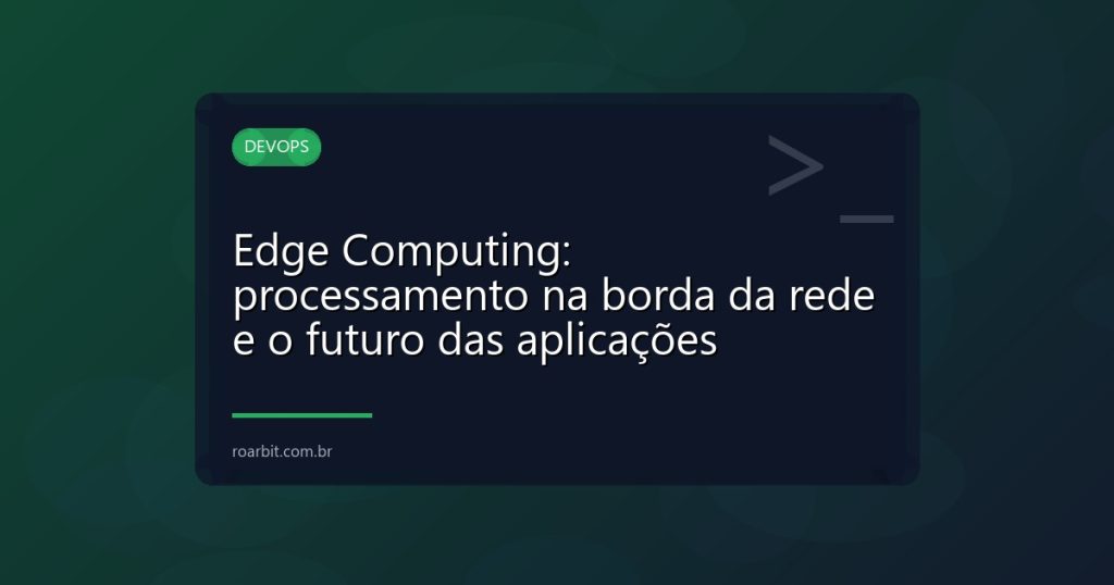 Edge Computing: processamento na borda da rede e o futuro das aplicações