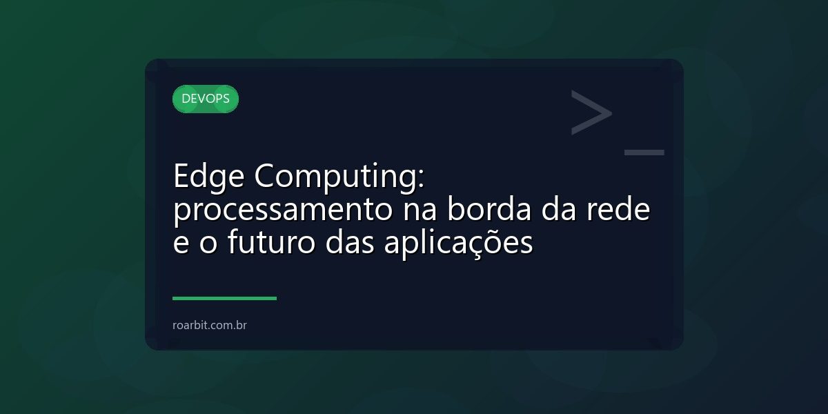 Edge Computing: processamento na borda da rede e o futuro das aplicações
