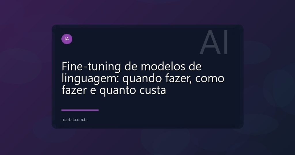 Fine-tuning de modelos de linguagem: quando fazer, como fazer e quanto custa