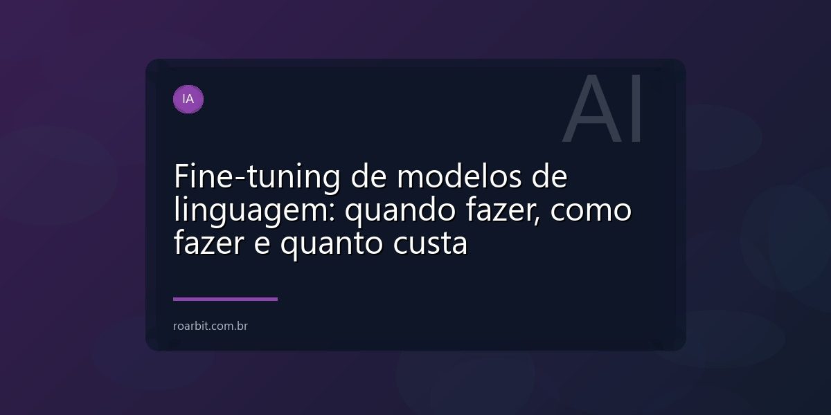 Fine-tuning de modelos de linguagem: quando fazer, como fazer e quanto custa