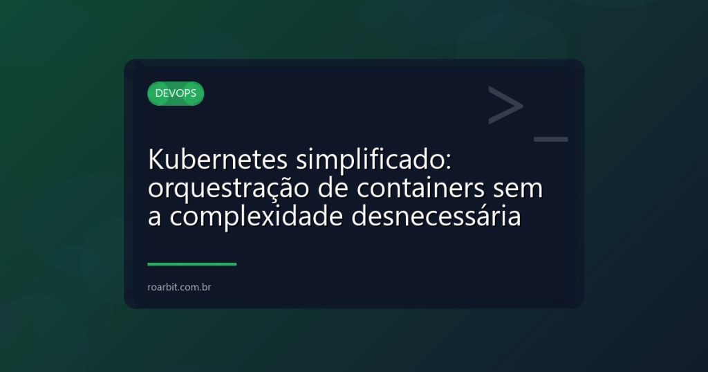 Kubernetes simplificado: orquestração de containers sem a complexidade desnecessária