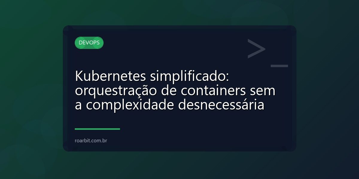 Kubernetes simplificado: orquestração de containers sem a complexidade desnecessária