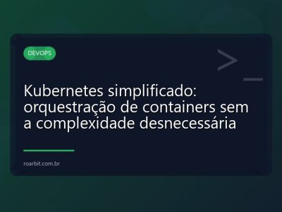 Kubernetes simplificado: orquestração de containers sem a complexidade desnecessária