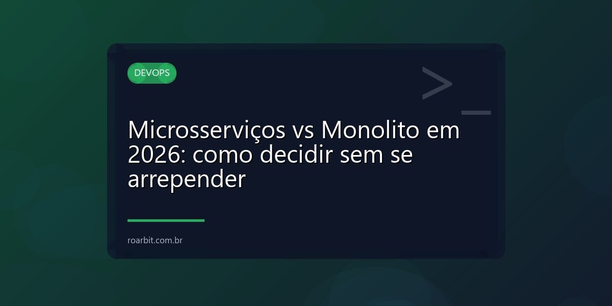 Microsserviços vs Monolito em 2026: como decidir sem se arrepender