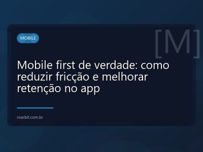 Mobile first de verdade: como reduzir fricção e melhorar retenção no app