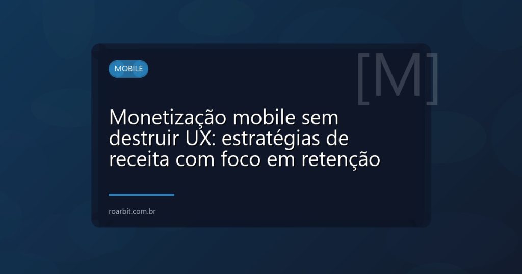 Monetização mobile sem destruir UX: estratégias de receita com foco em retenção