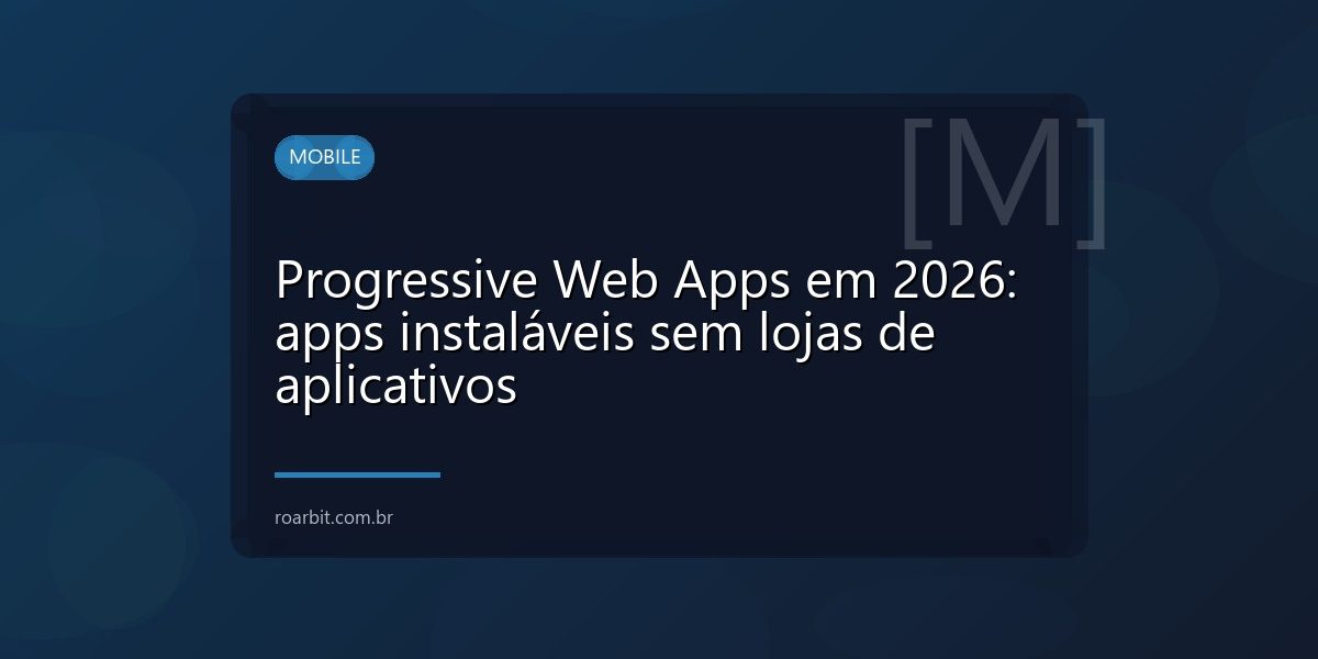 Progressive Web Apps em 2026: apps instaláveis sem lojas de aplicativos