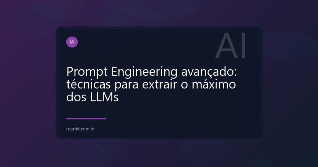 Prompt Engineering avançado: técnicas para extrair o máximo dos LLMs