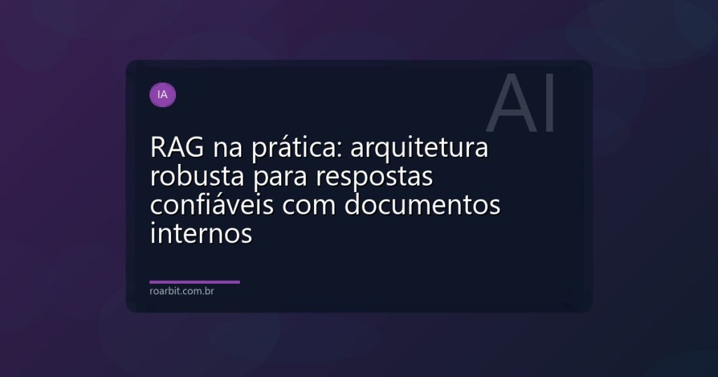 RAG na prática: arquitetura robusta para respostas confiáveis com documentos internos