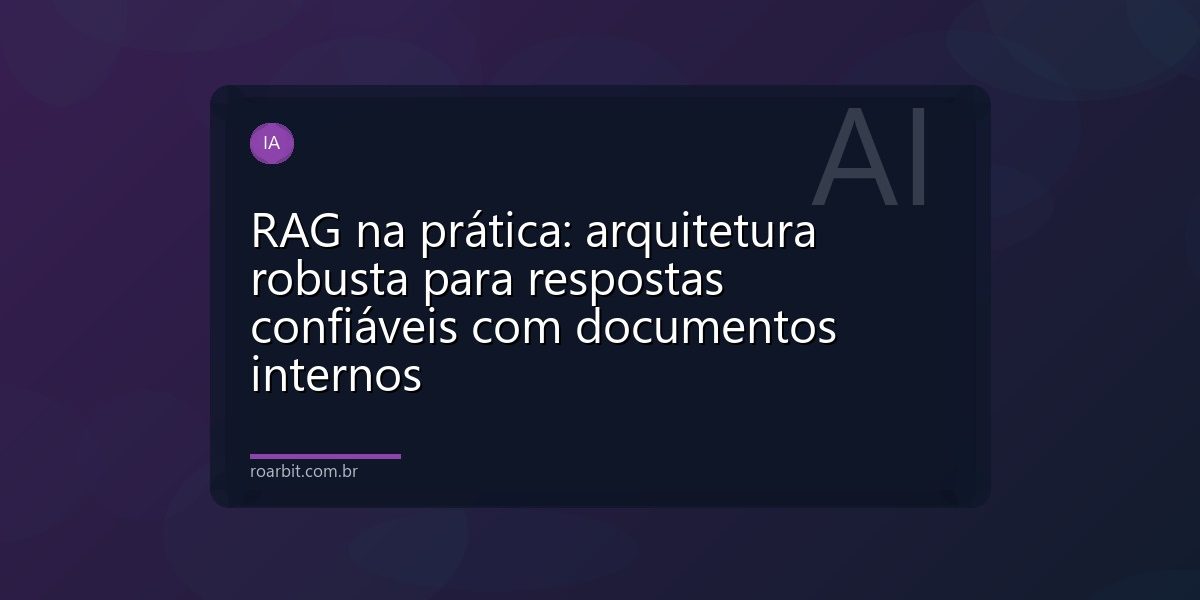 RAG na prática: arquitetura robusta para respostas confiáveis com documentos internos