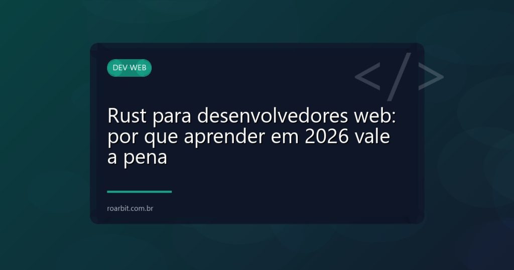 Rust para desenvolvedores web: por que aprender em 2026 vale a pena