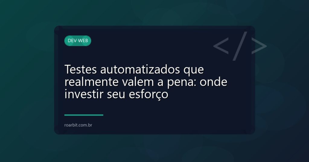 Testes automatizados que realmente valem a pena: onde investir seu esforço