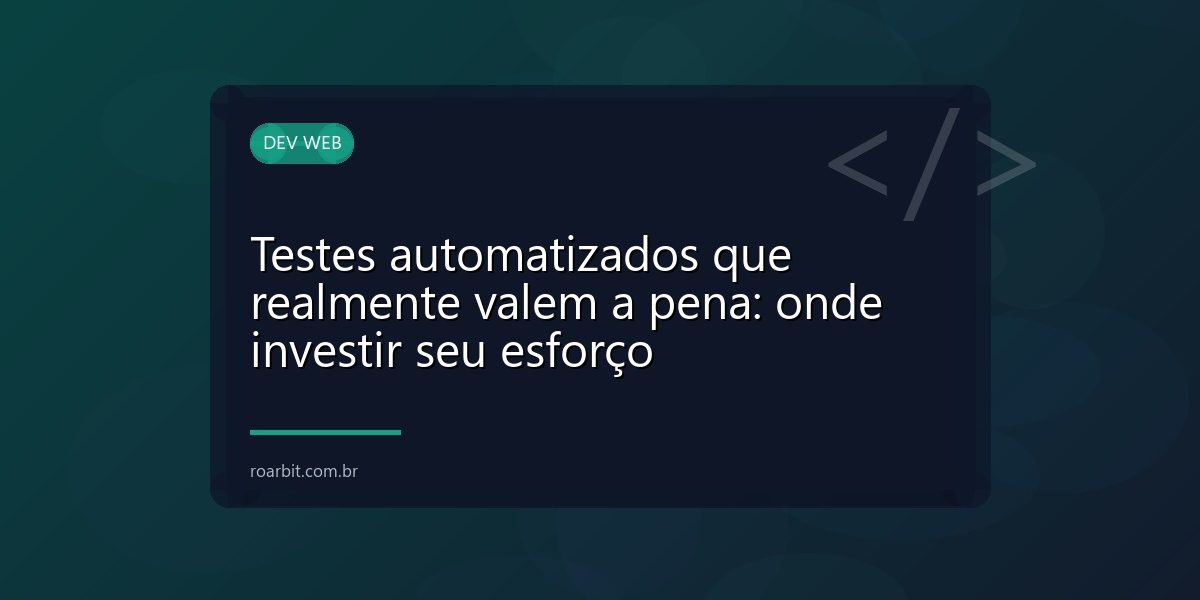Testes automatizados que realmente valem a pena: onde investir seu esforço