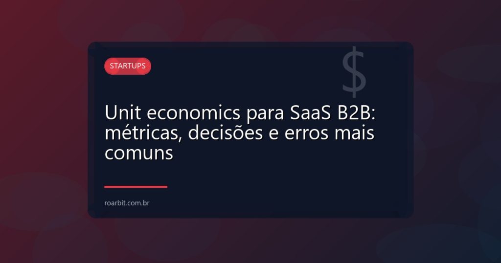 Unit economics para SaaS B2B: métricas, decisões e erros mais comuns