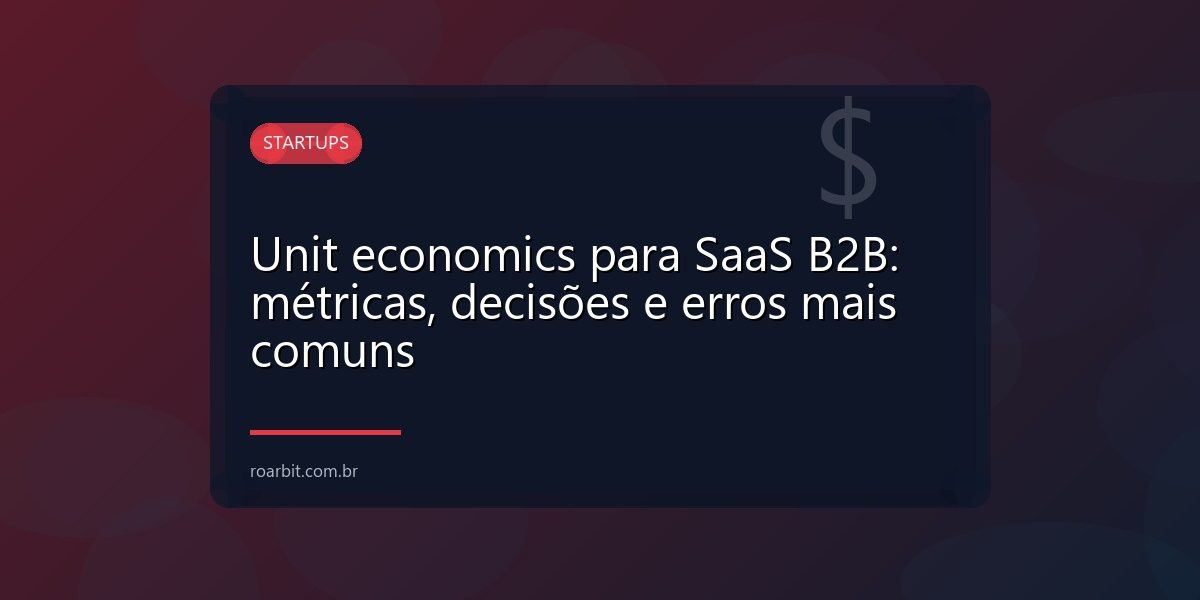 Unit economics para SaaS B2B: métricas, decisões e erros mais comuns