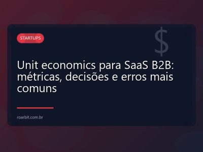 Unit economics para SaaS B2B: métricas, decisões e erros mais comuns