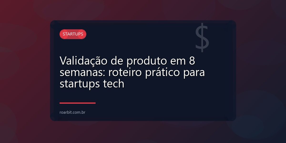 Validação de produto em 8 semanas: roteiro prático para startups tech