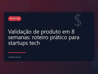 Validação de produto em 8 semanas: roteiro prático para startups tech