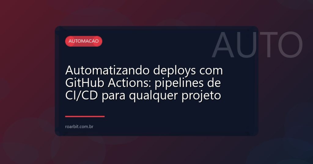 Automatizando deploys com GitHub Actions: pipelines de CI/CD para qualquer projeto
