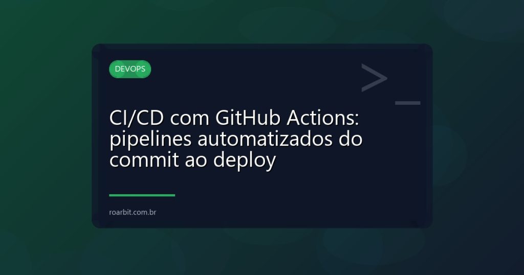 CI/CD com GitHub Actions: pipelines automatizados do commit ao deploy