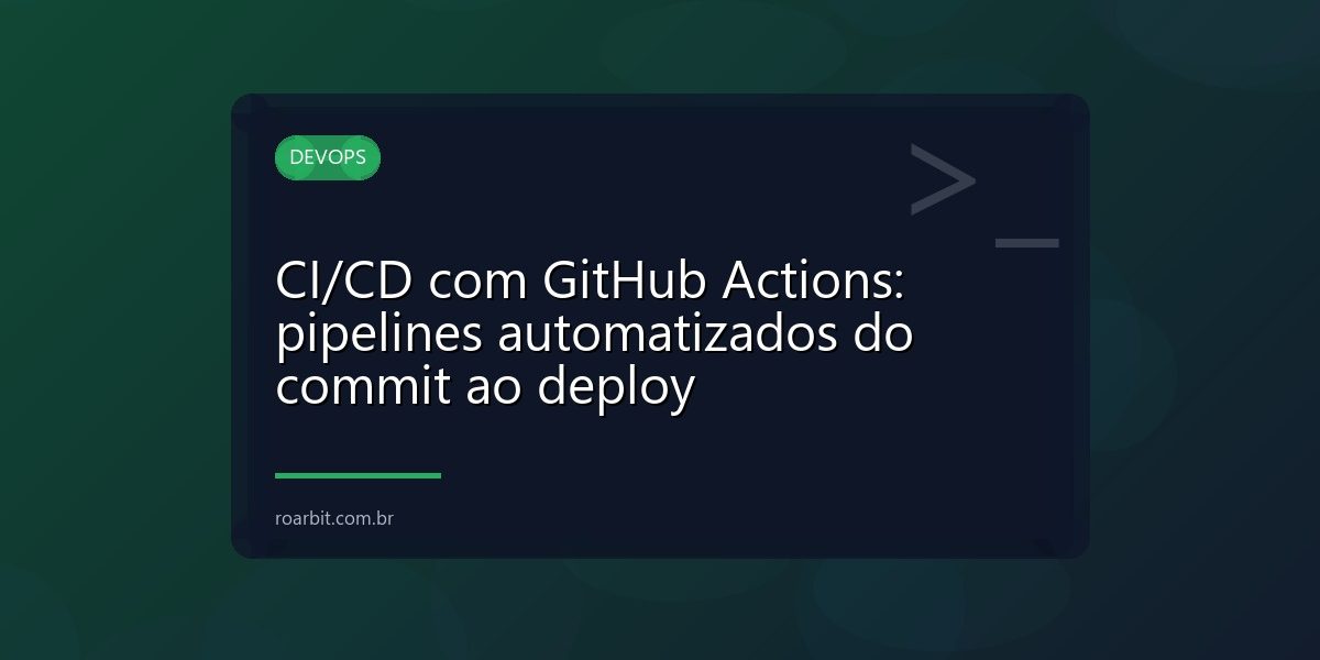 CI/CD com GitHub Actions: pipelines automatizados do commit ao deploy