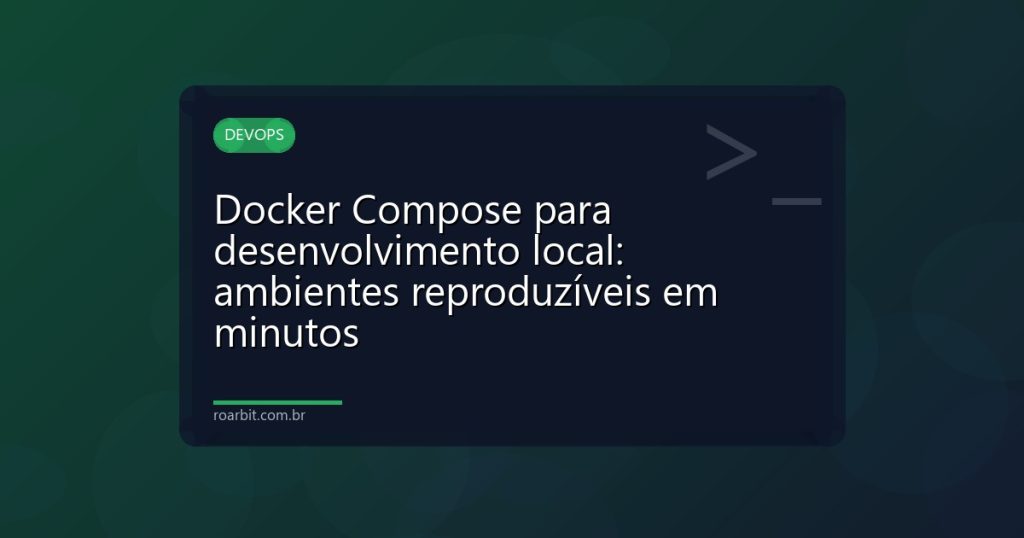 Docker Compose para desenvolvimento local: ambientes reproduzíveis em minutos