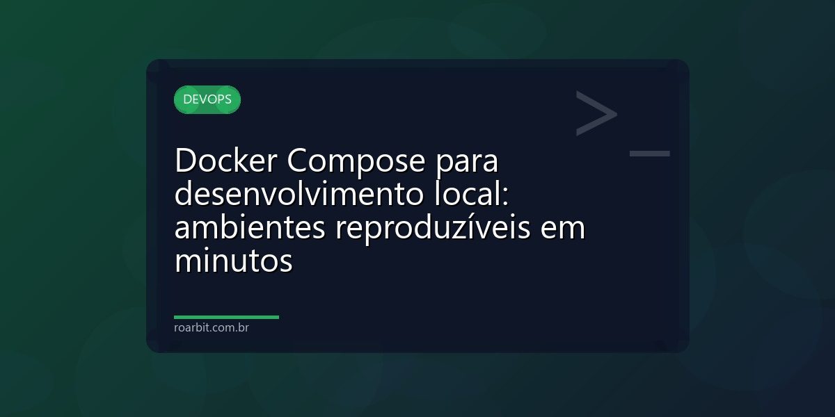 Docker Compose para desenvolvimento local: ambientes reproduzíveis em minutos