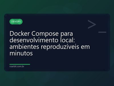 Docker Compose para desenvolvimento local: ambientes reproduzíveis em minutos