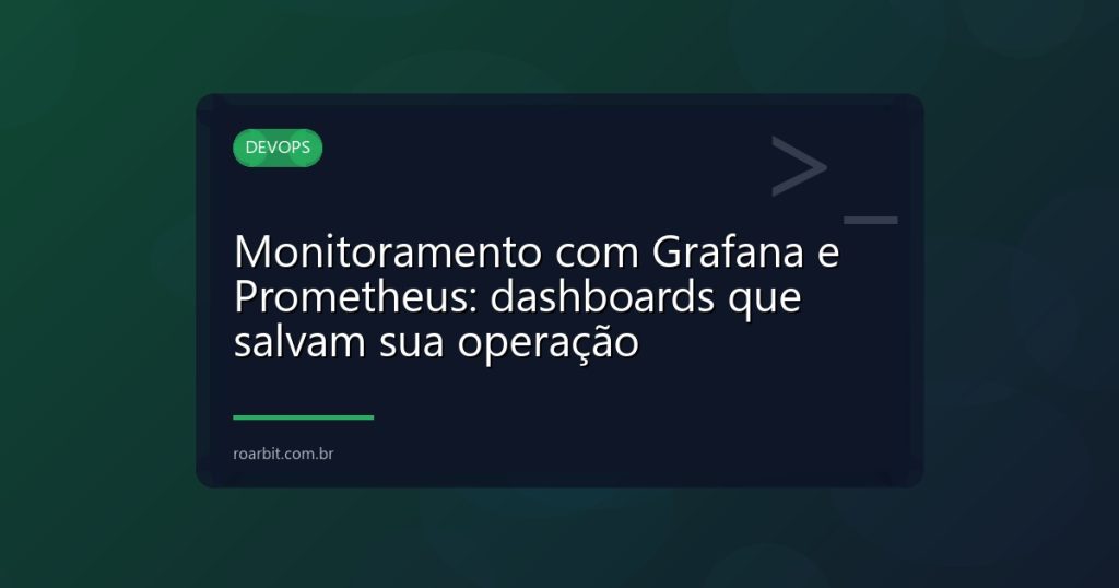 Monitoramento com Grafana e Prometheus: dashboards que salvam sua operação