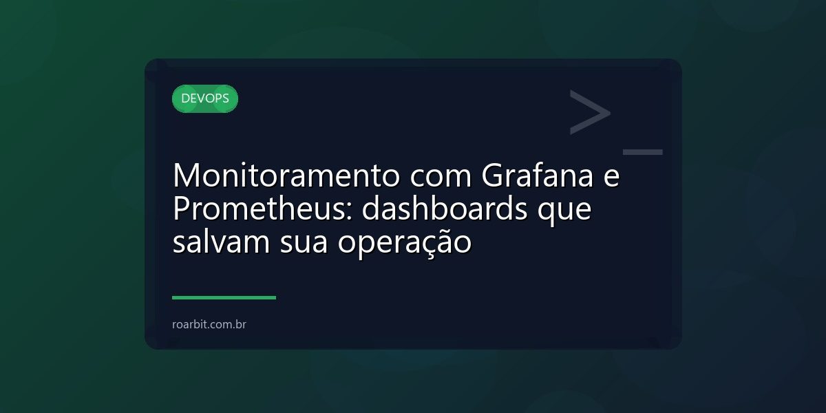 Monitoramento com Grafana e Prometheus: dashboards que salvam sua operação