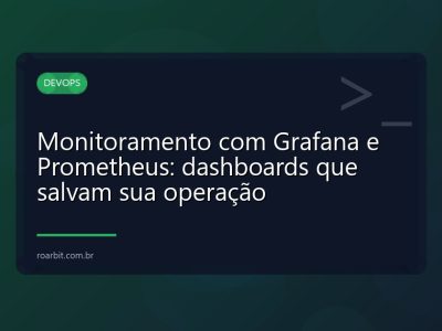 Monitoramento com Grafana e Prometheus: dashboards que salvam sua operação