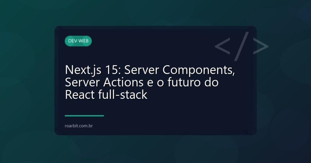 Next.js 15: Server Components, Server Actions e o futuro do React full-stack