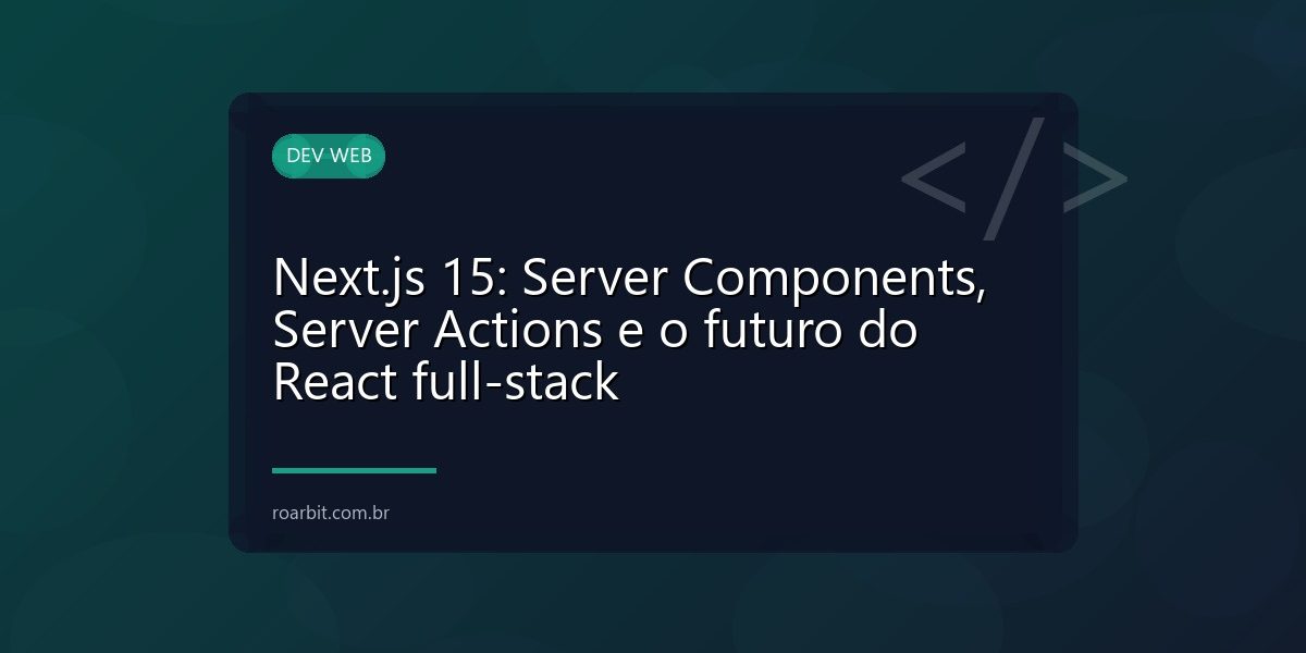 Next.js 15: Server Components, Server Actions e o futuro do React full-stack