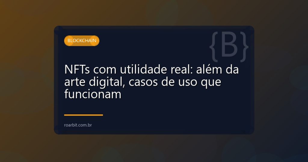 NFTs com utilidade real: além da arte digital, casos de uso que funcionam