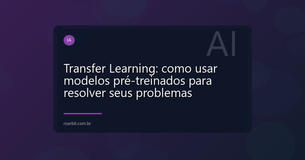 Transfer Learning: como usar modelos pré-treinados para resolver seus problemas