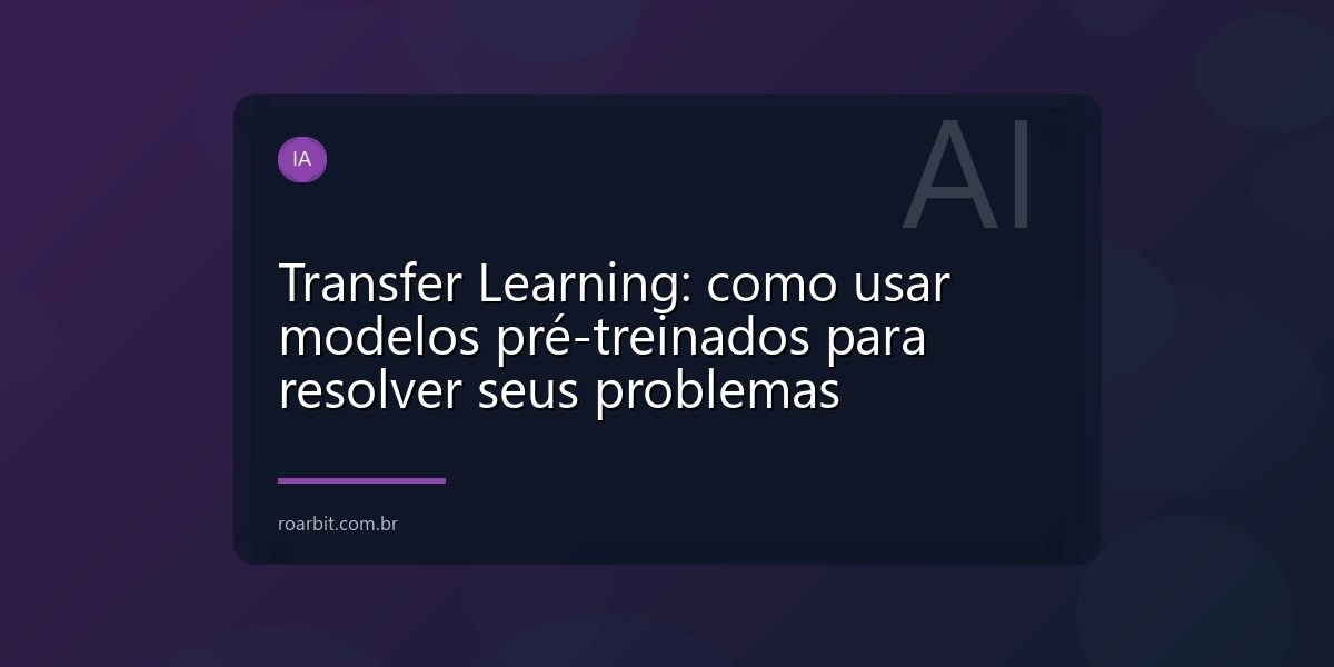Transfer Learning: como usar modelos pré-treinados para resolver seus problemas