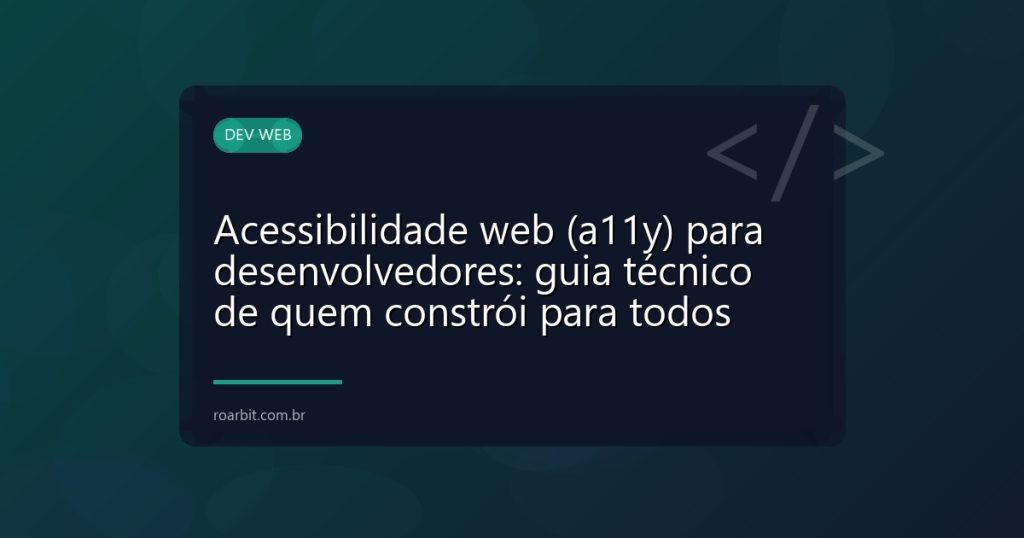 Acessibilidade web (a11y) para desenvolvedores: guia técnico de quem constrói para todos