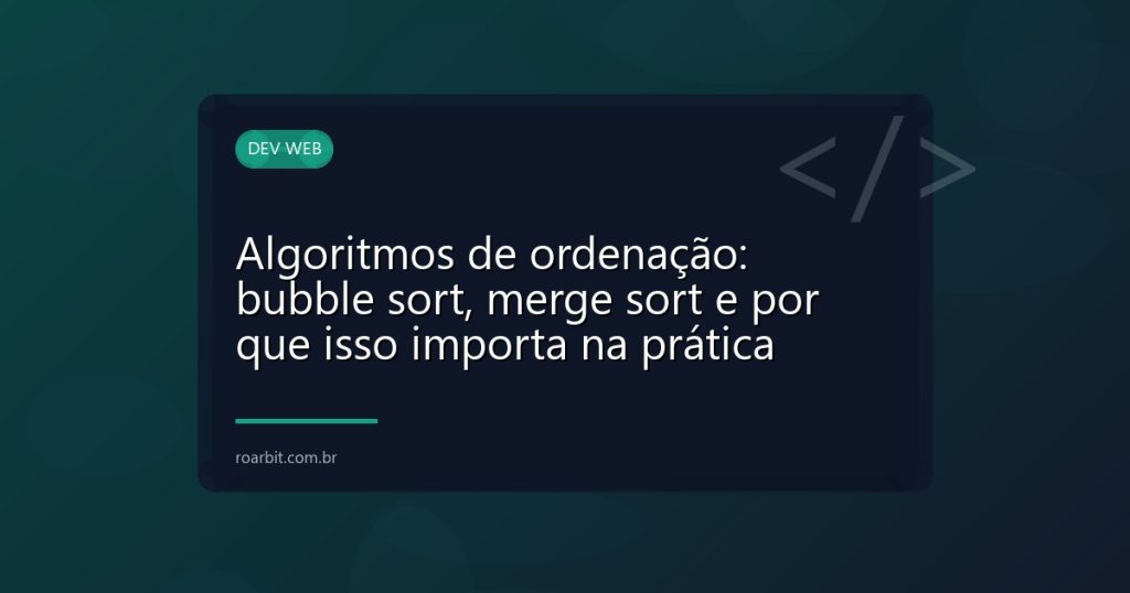 Algoritmos de ordenação: bubble sort, merge sort e por que isso importa na prática