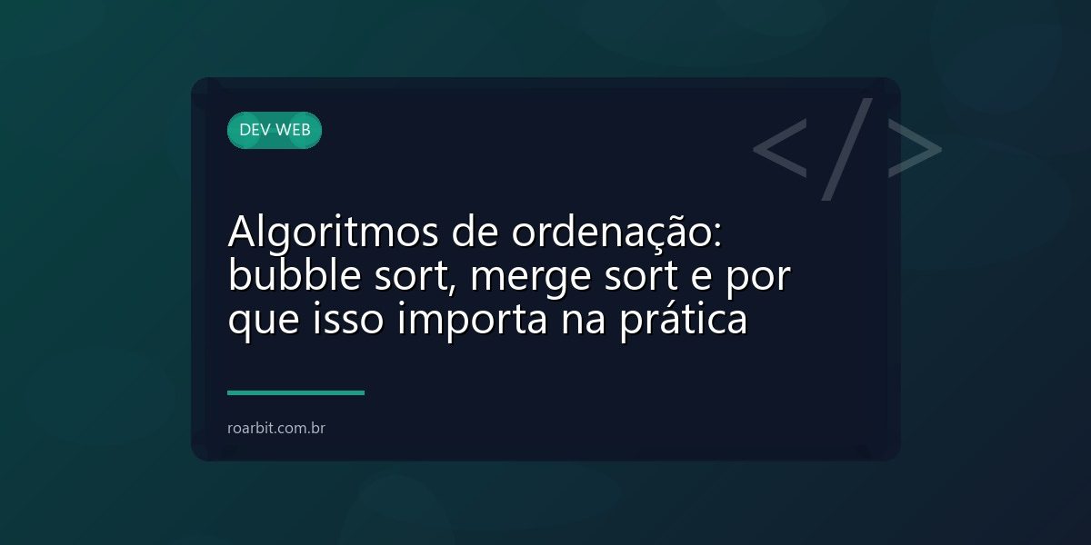 Algoritmos de ordenação: bubble sort, merge sort e por que isso importa na prática