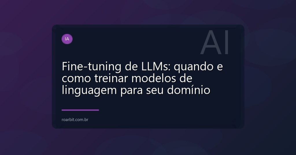 Fine-tuning de LLMs: quando e como treinar modelos de linguagem para seu domínio