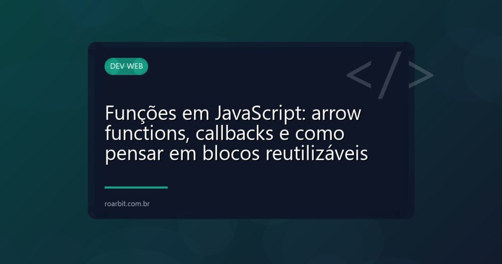 Funções em JavaScript: arrow functions, callbacks e como pensar em blocos reutilizáveis