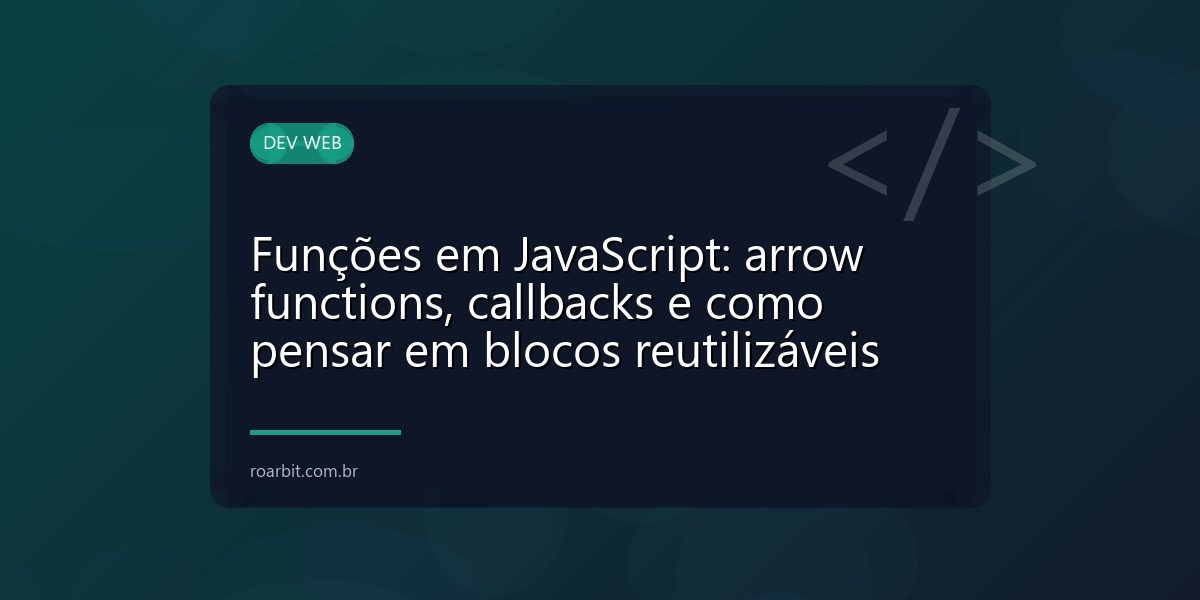 Funções em JavaScript: arrow functions, callbacks e como pensar em blocos reutilizáveis