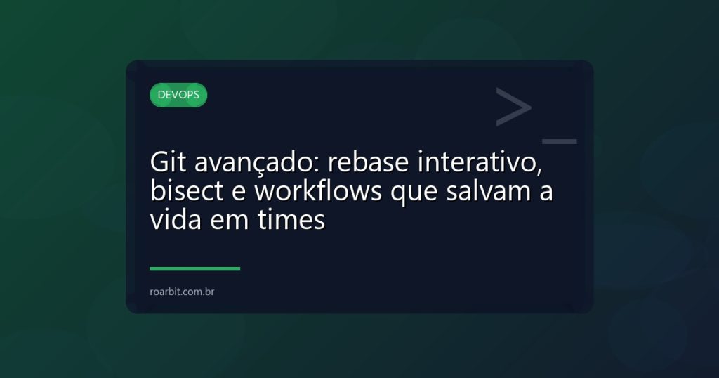 Git avançado: rebase interativo, bisect e workflows que salvam a vida em times